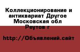 Коллекционирование и антиквариат Другое. Московская обл.,Реутов г.